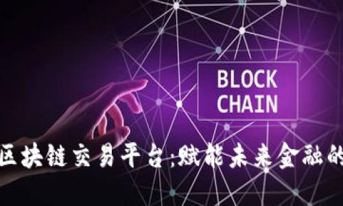 探索德国区块链交易平台：赋能未来金融的创新之路