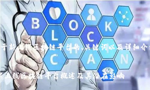 以下是关于新上线区块链平台的、关键词以及详细介绍的雏形。


2023年新上线区块链平台概述及其潜在影响