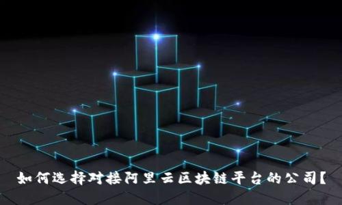 如何选择对接阿里云区块链平台的公司？