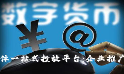 区块链媒体一站式投放平台：企业推广的新趋势