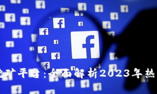 区块链最火的挖矿平台：全面解析2023年热门矿池及其特点