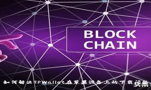 如何解决TPWallet在苹果设备上的下载问题