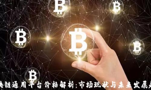 
区块链通用平台价格解析：市场现状与未来发展趋势