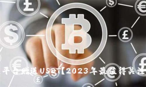 哪些区块链平台赠送USDT？2023年最值得关注的平台盘点