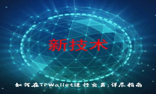 如何在TPWallet进行交易：详尽指南