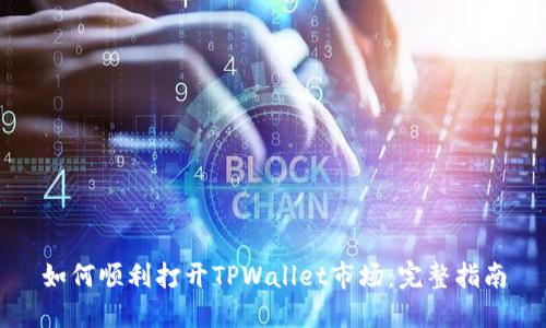 如何顺利打开TPWallet市场：完整指南