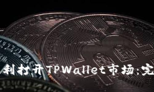 如何顺利打开TPWallet市场：完整指南