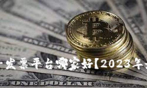 : 区块链电子发票平台哪家好？2023年最佳选择分析