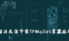 如何解决无法下载TPWallet苹果版的问题