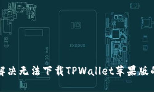如何解决无法下载TPWallet苹果版的问题