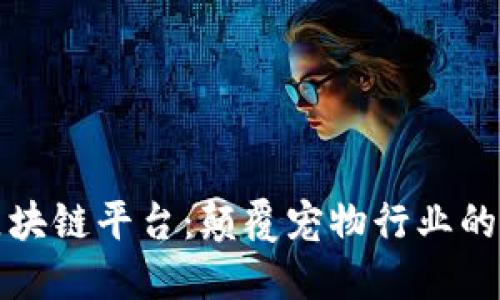 狮子王宠物区块链平台：颠覆宠物行业的创新解决方案