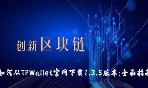 如何从TPWallet官网下载1.3.5版本：全面指南