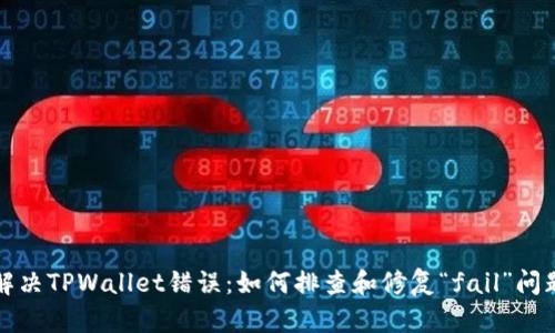 解决TPWallet错误：如何排查和修复“fail”问题