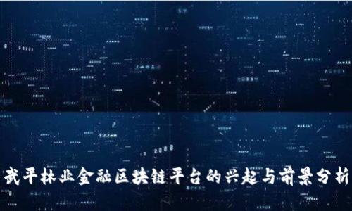 武平林业金融区块链平台的兴起与前景分析