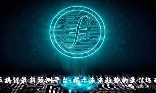 区块链最新预测平台：揭示未来趋势的最佳选择