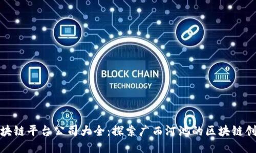 河池区块链平台公司大全：探索广西河池的区块链创新之路