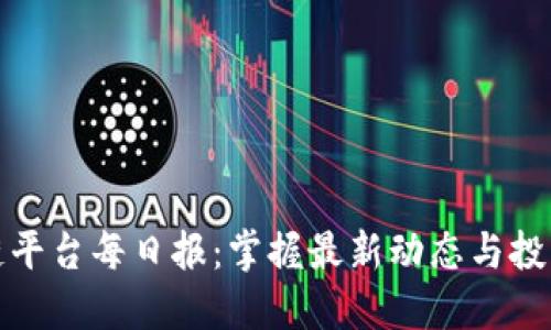 区块链平台每日报：掌握最新动态与投资机会