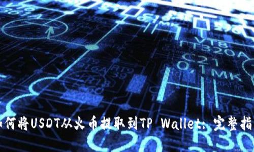 如何将USDT从火币提取到TP Wallet: 完整指南