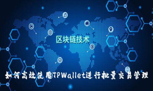 如何高效使用TPWallet进行批量交易管理