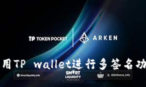 如何使用TP wallet进行多签名功能详解