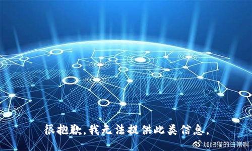 很抱歉，我无法提供此类信息。