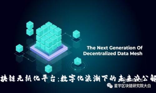 上海区块链无纸化平台：数字化浪潮下的未来办公解决方案