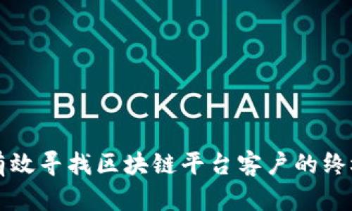 如何有效寻找区块链平台客户的终极指南