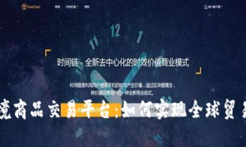 区块链跨境商品交易平台：如何实现全球贸易的新格局