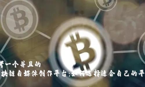 思考一个并且的  
 区块链自媒体创作平台：如何选择适合自己的平台？