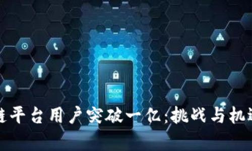 区块链平台用户突破一亿：挑战与机遇并存