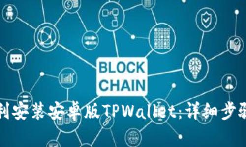 如何顺利安装安卓版TPWallet：详细步骤与技巧