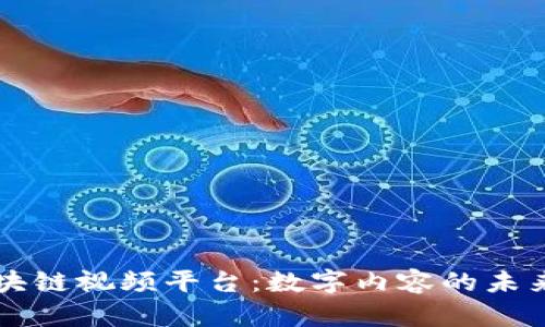 爱链区块链视频平台：数字内容的未来与变革