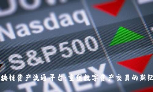 区块链资产流通平台：重塑数字资产交易的新纪元