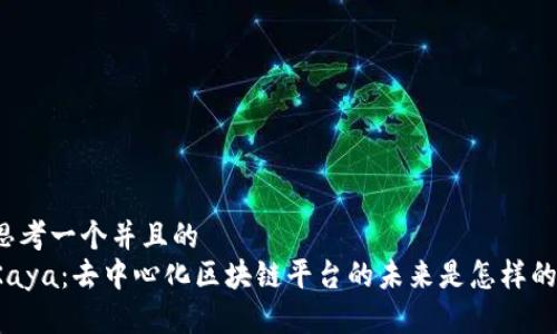 思考一个并且的  
Kaya：去中心化区块链平台的未来是怎样的？