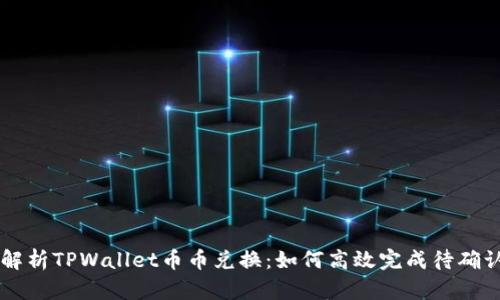 全面解析TPWallet币币兑换：如何高效完成待确认交易
