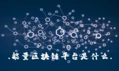 .能量区块链平台是什么.