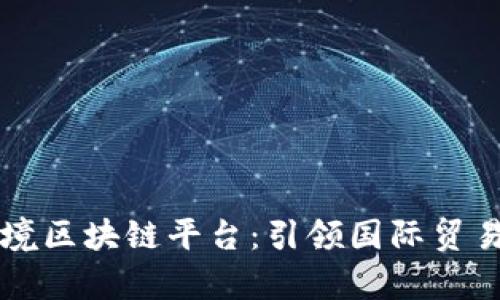 一单制跨境区块链平台：引领国际贸易的新风尚