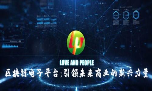 区块链电子平台：引领未来商业的新兴力量