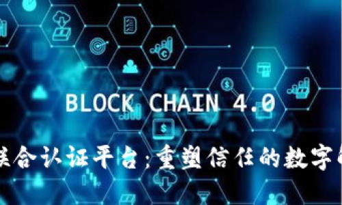 区块链联合认证平台：重塑信任的数字解决方案